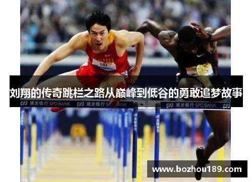 刘翔的传奇跳栏之路从巅峰到低谷的勇敢追梦故事