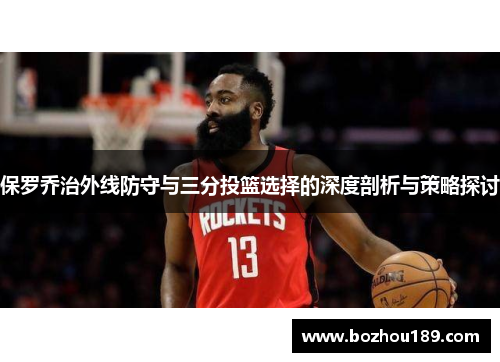 保罗乔治外线防守与三分投篮选择的深度剖析与策略探讨