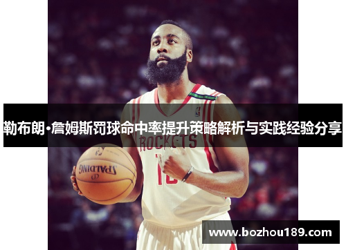 勒布朗·詹姆斯罚球命中率提升策略解析与实践经验分享