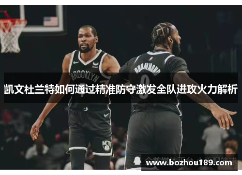 凯文杜兰特如何通过精准防守激发全队进攻火力解析