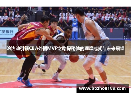 哈达迪引领CBA外援MVP之路探秘他的辉煌成就与未来展望