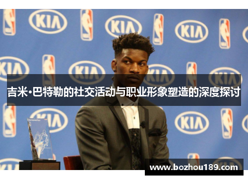 吉米·巴特勒的社交活动与职业形象塑造的深度探讨