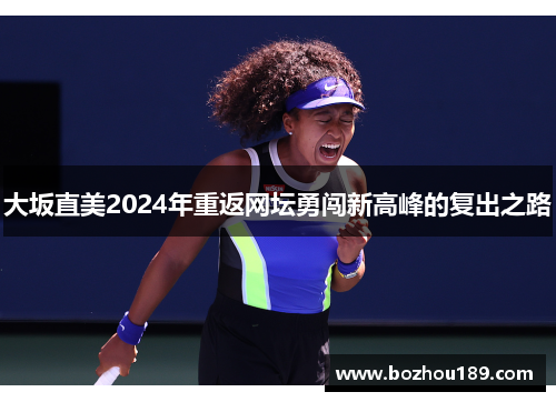 大坂直美2024年重返网坛勇闯新高峰的复出之路