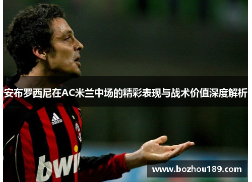 安布罗西尼在AC米兰中场的精彩表现与战术价值深度解析