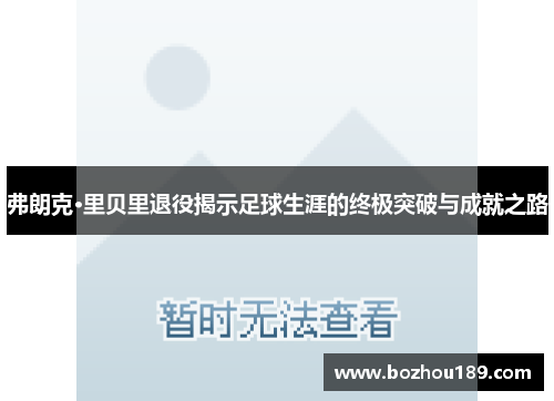 弗朗克·里贝里退役揭示足球生涯的终极突破与成就之路