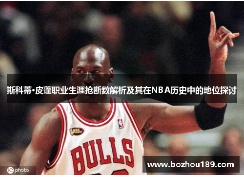 斯科蒂·皮蓬职业生涯抢断数解析及其在NBA历史中的地位探讨