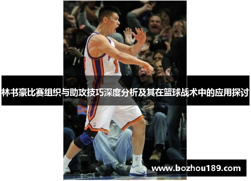 林书豪比赛组织与助攻技巧深度分析及其在篮球战术中的应用探讨