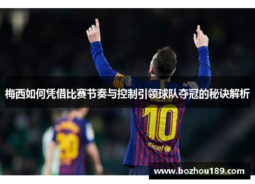 梅西如何凭借比赛节奏与控制引领球队夺冠的秘诀解析