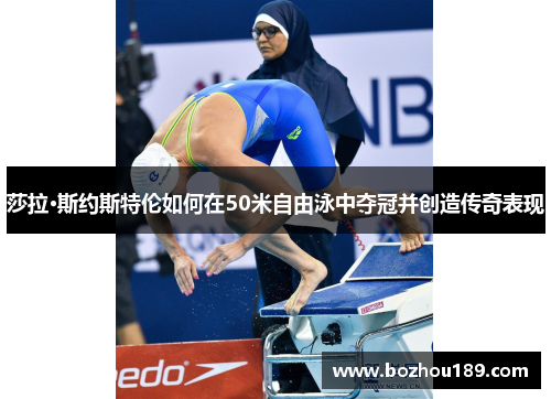 莎拉·斯约斯特伦如何在50米自由泳中夺冠并创造传奇表现