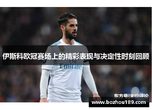 伊斯科欧冠赛场上的精彩表现与决定性时刻回顾