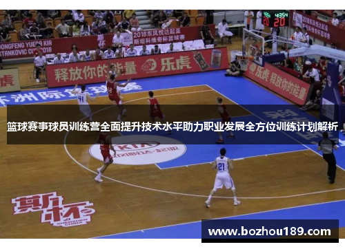 篮球赛事球员训练营全面提升技术水平助力职业发展全方位训练计划解析