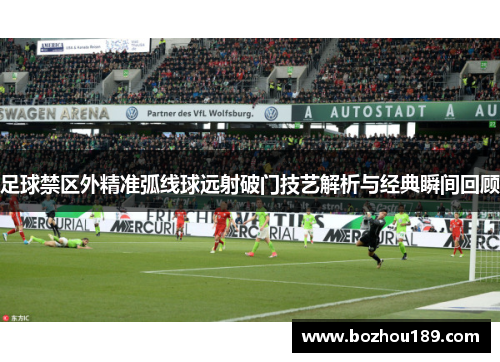 足球禁区外精准弧线球远射破门技艺解析与经典瞬间回顾