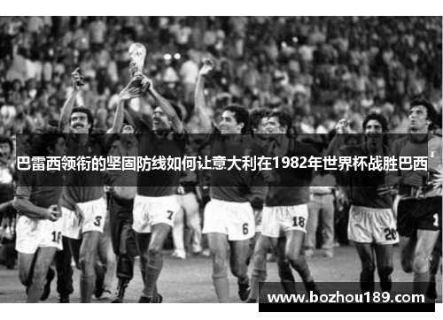 巴雷西领衔的坚固防线如何让意大利在1982年世界杯战胜巴西