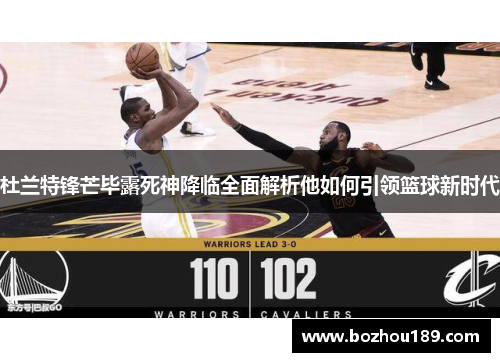 杜兰特锋芒毕露死神降临全面解析他如何引领篮球新时代