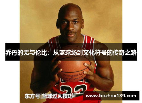 乔丹的无与伦比：从篮球场到文化符号的传奇之路
