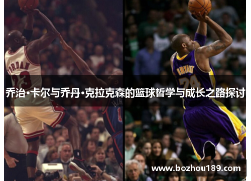 乔治·卡尔与乔丹·克拉克森的篮球哲学与成长之路探讨