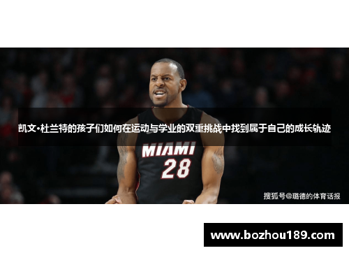 凯文·杜兰特的孩子们如何在运动与学业的双重挑战中找到属于自己的成长轨迹