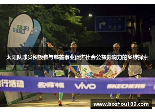 太阳队球员积极参与慈善事业促进社会公益影响力的多维探索