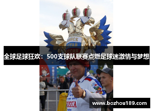 全球足球狂欢：500支球队联赛点燃足球迷激情与梦想