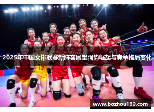 2025年中国女排联赛新阵容展望强势崛起与竞争格局变化