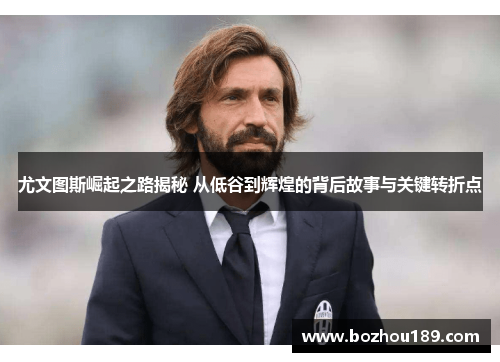 尤文图斯崛起之路揭秘 从低谷到辉煌的背后故事与关键转折点