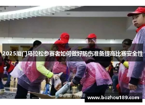 2025厦门马拉松参赛者如何做好防伤准备提高比赛安全性