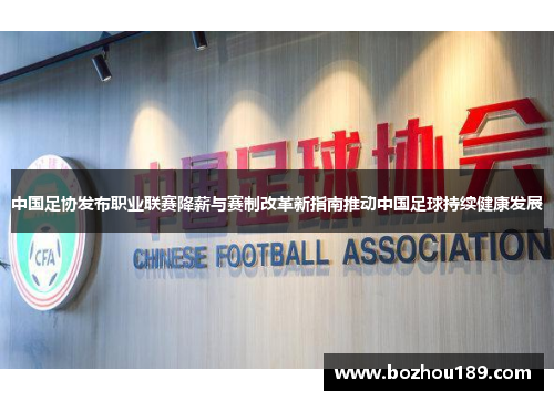 中国足协发布职业联赛降薪与赛制改革新指南推动中国足球持续健康发展