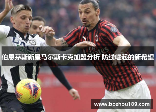 伯恩茅斯新星马尔斯卡克加盟分析 防线崛起的新希望