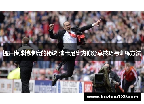 提升传球精准度的秘诀 迪卡尼奥为你分享技巧与训练方法