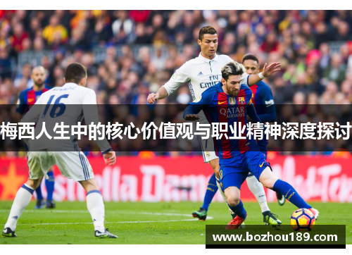 梅西人生中的核心价值观与职业精神深度探讨