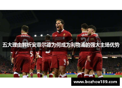 五大理由解析安菲尔德为何成为利物浦的强大主场优势