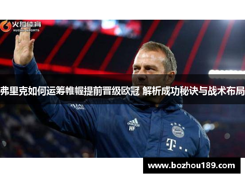 弗里克如何运筹帷幄提前晋级欧冠 解析成功秘诀与战术布局