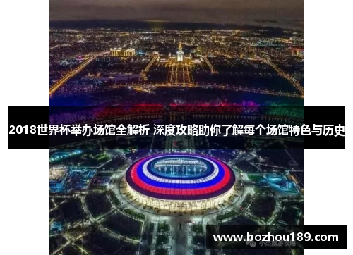 2018世界杯举办场馆全解析 深度攻略助你了解每个场馆特色与历史