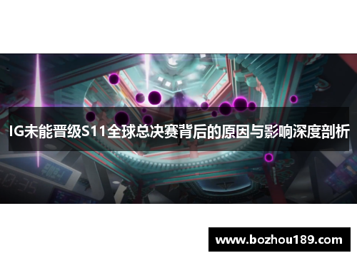 IG未能晋级S11全球总决赛背后的原因与影响深度剖析