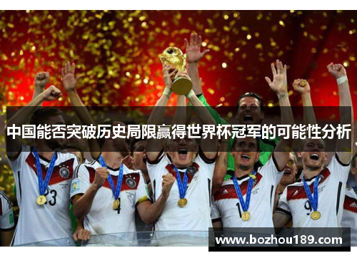 中国能否突破历史局限赢得世界杯冠军的可能性分析