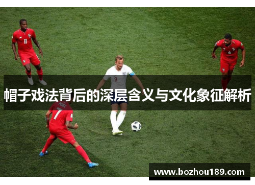 帽子戏法背后的深层含义与文化象征解析