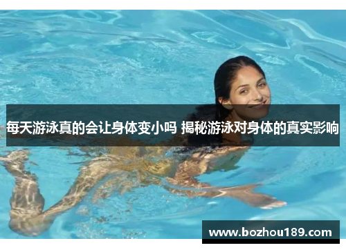 每天游泳真的会让身体变小吗 揭秘游泳对身体的真实影响