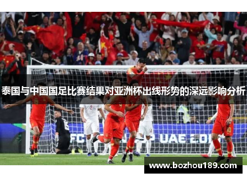 泰国与中国国足比赛结果对亚洲杯出线形势的深远影响分析