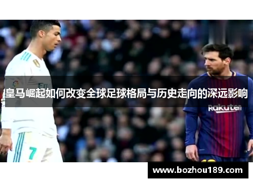 皇马崛起如何改变全球足球格局与历史走向的深远影响