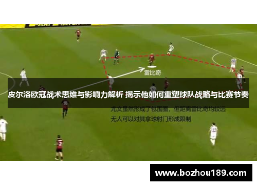皮尔洛欧冠战术思维与影响力解析 揭示他如何重塑球队战略与比赛节奏