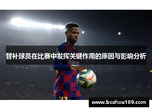 替补球员在比赛中发挥关键作用的原因与影响分析