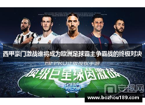 西甲豪门激战谁将成为欧洲足球霸主争霸战的终极对决