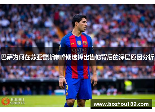 巴萨为何在苏亚雷斯巅峰期选择出售他背后的深层原因分析