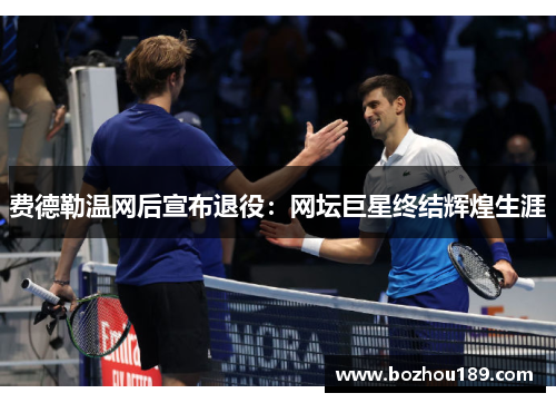 费德勒温网后宣布退役：网坛巨星终结辉煌生涯