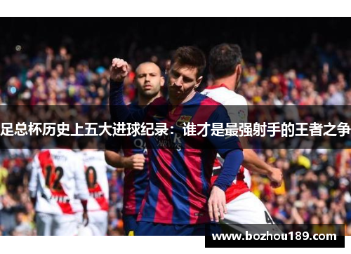 足总杯历史上五大进球纪录：谁才是最强射手的王者之争