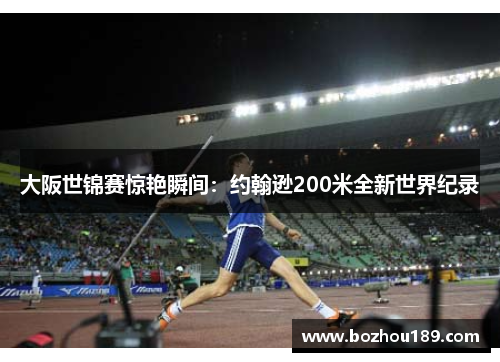 大阪世锦赛惊艳瞬间：约翰逊200米全新世界纪录