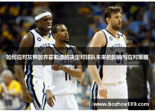 如何应对灰熊放弃霍勒迪的决定对球队未来的影响与应对策略