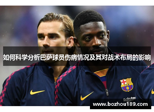如何科学分析巴萨球员伤病情况及其对战术布局的影响