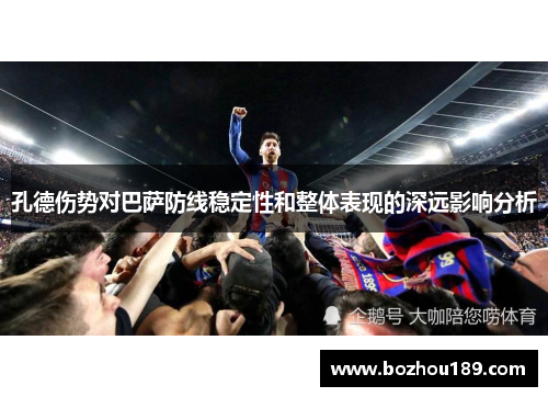 孔德伤势对巴萨防线稳定性和整体表现的深远影响分析