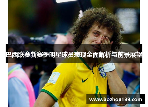 巴西联赛新赛季明星球员表现全面解析与前景展望